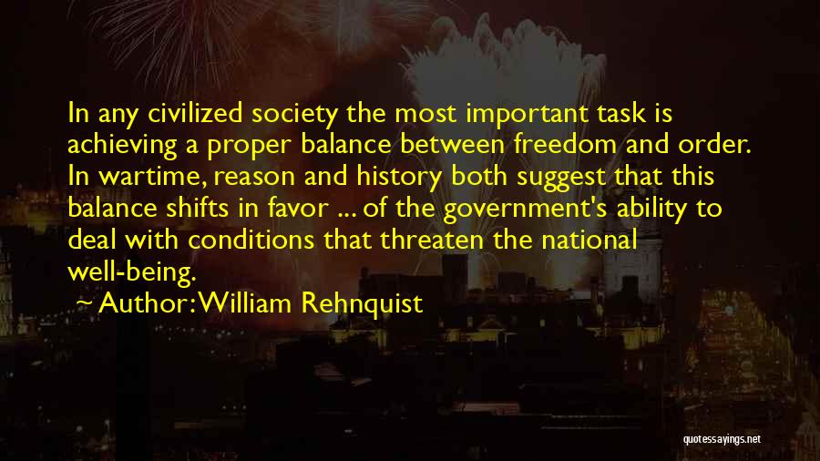 William Rehnquist Quotes: In Any Civilized Society The Most Important Task Is Achieving A Proper Balance Between Freedom And Order. In Wartime, Reason