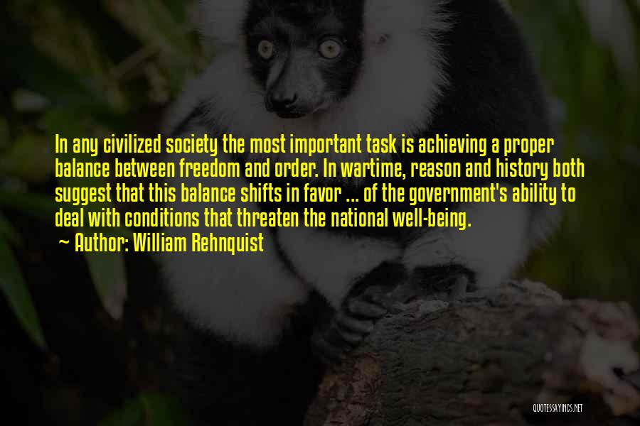 William Rehnquist Quotes: In Any Civilized Society The Most Important Task Is Achieving A Proper Balance Between Freedom And Order. In Wartime, Reason