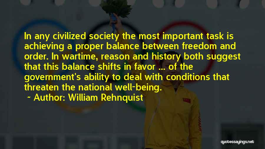 William Rehnquist Quotes: In Any Civilized Society The Most Important Task Is Achieving A Proper Balance Between Freedom And Order. In Wartime, Reason