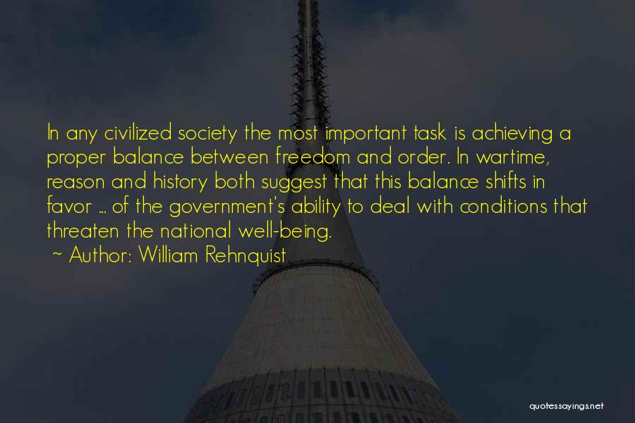 William Rehnquist Quotes: In Any Civilized Society The Most Important Task Is Achieving A Proper Balance Between Freedom And Order. In Wartime, Reason