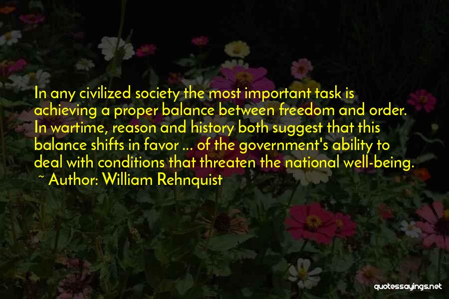 William Rehnquist Quotes: In Any Civilized Society The Most Important Task Is Achieving A Proper Balance Between Freedom And Order. In Wartime, Reason