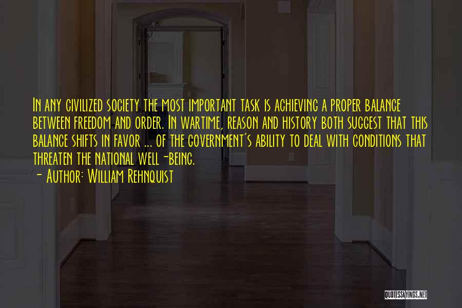 William Rehnquist Quotes: In Any Civilized Society The Most Important Task Is Achieving A Proper Balance Between Freedom And Order. In Wartime, Reason