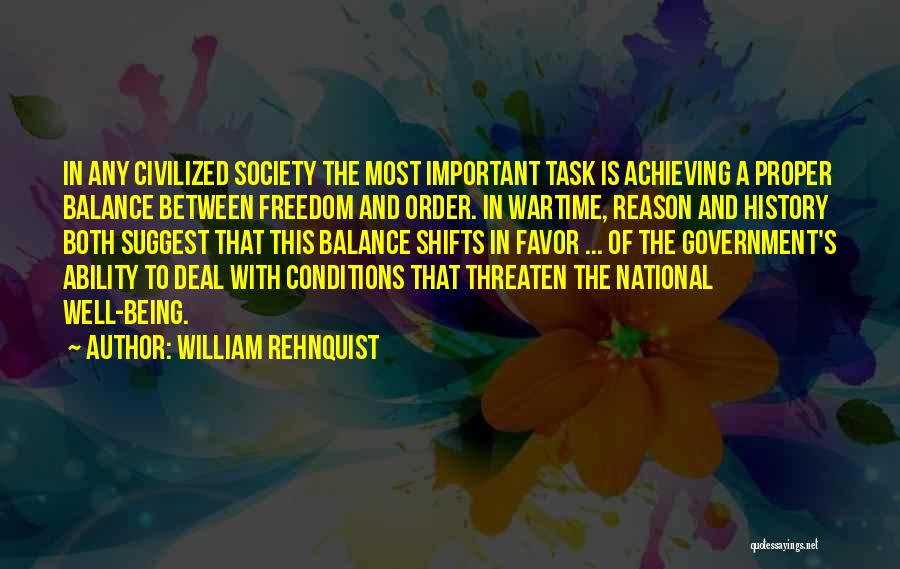 William Rehnquist Quotes: In Any Civilized Society The Most Important Task Is Achieving A Proper Balance Between Freedom And Order. In Wartime, Reason