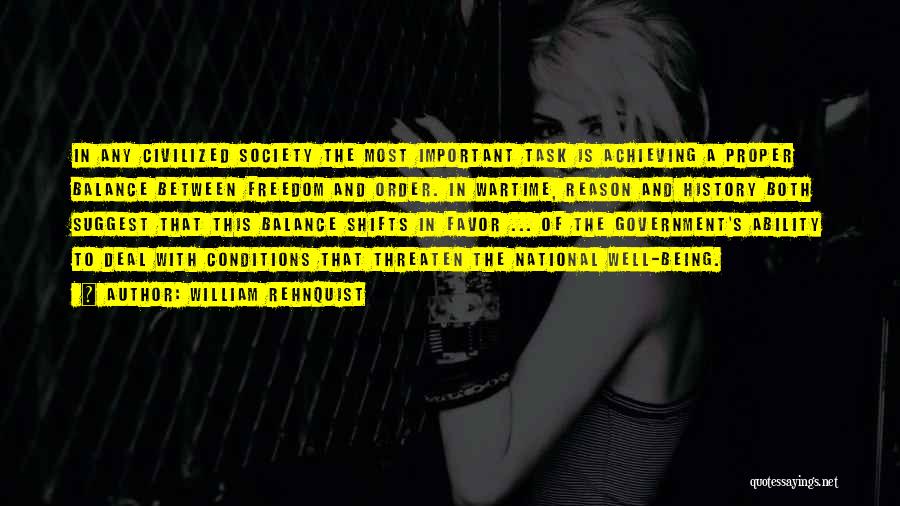 William Rehnquist Quotes: In Any Civilized Society The Most Important Task Is Achieving A Proper Balance Between Freedom And Order. In Wartime, Reason