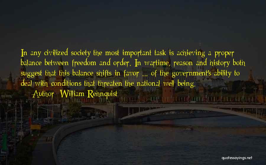 William Rehnquist Quotes: In Any Civilized Society The Most Important Task Is Achieving A Proper Balance Between Freedom And Order. In Wartime, Reason