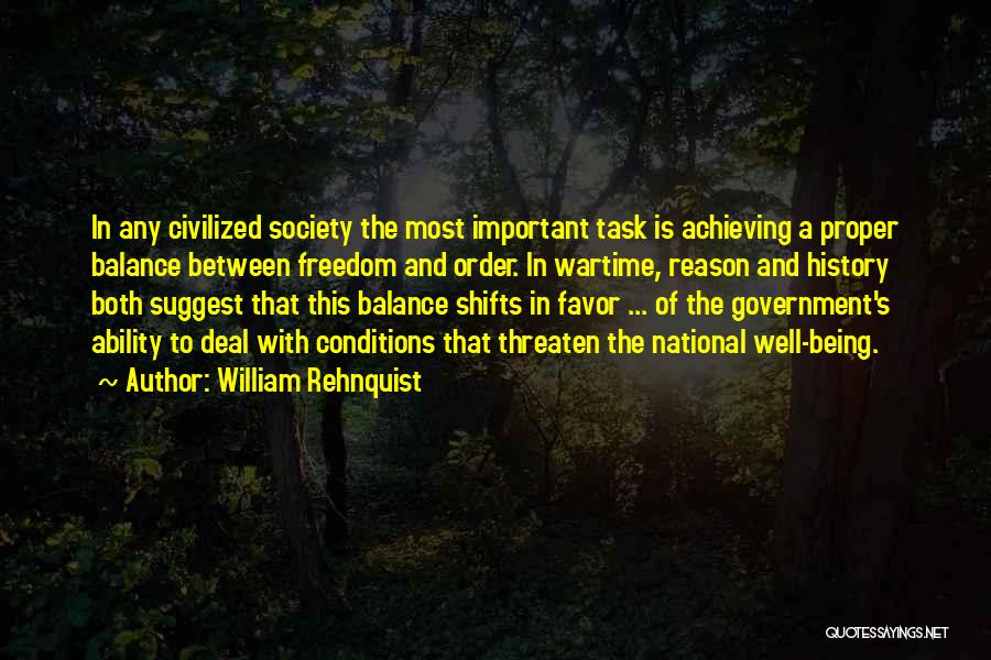 William Rehnquist Quotes: In Any Civilized Society The Most Important Task Is Achieving A Proper Balance Between Freedom And Order. In Wartime, Reason