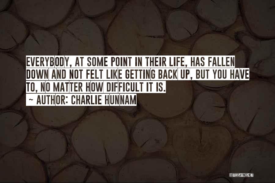 Charlie Hunnam Quotes: Everybody, At Some Point In Their Life, Has Fallen Down And Not Felt Like Getting Back Up, But You Have