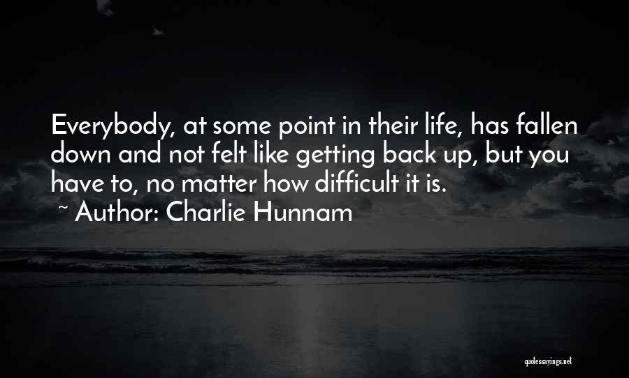 Charlie Hunnam Quotes: Everybody, At Some Point In Their Life, Has Fallen Down And Not Felt Like Getting Back Up, But You Have