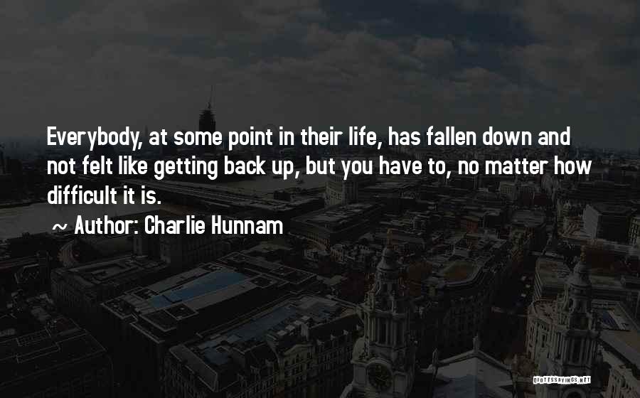 Charlie Hunnam Quotes: Everybody, At Some Point In Their Life, Has Fallen Down And Not Felt Like Getting Back Up, But You Have