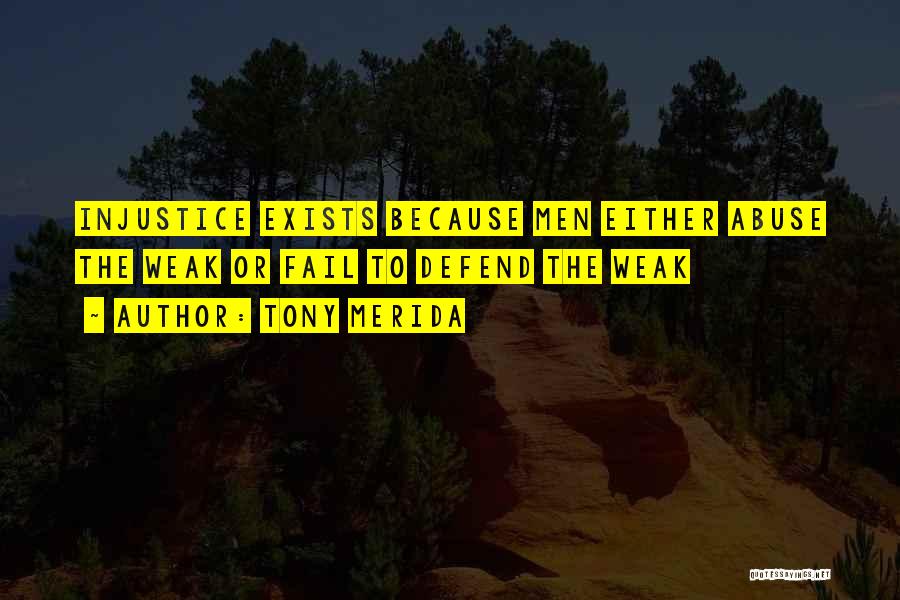 Tony Merida Quotes: Injustice Exists Because Men Either Abuse The Weak Or Fail To Defend The Weak