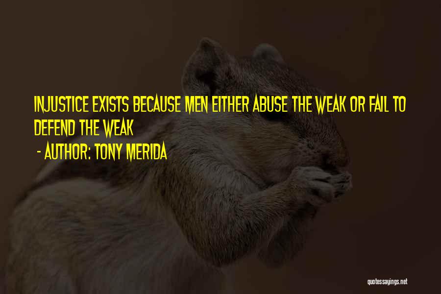 Tony Merida Quotes: Injustice Exists Because Men Either Abuse The Weak Or Fail To Defend The Weak