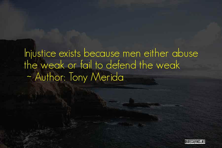 Tony Merida Quotes: Injustice Exists Because Men Either Abuse The Weak Or Fail To Defend The Weak