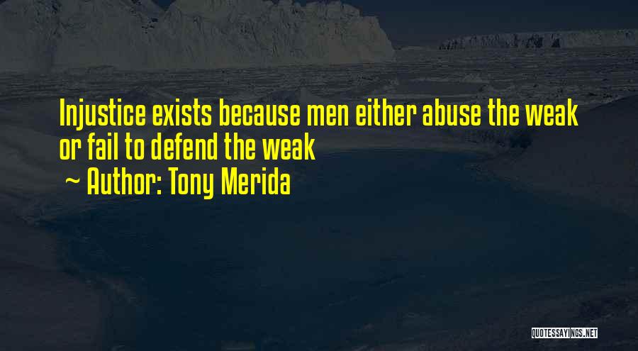 Tony Merida Quotes: Injustice Exists Because Men Either Abuse The Weak Or Fail To Defend The Weak