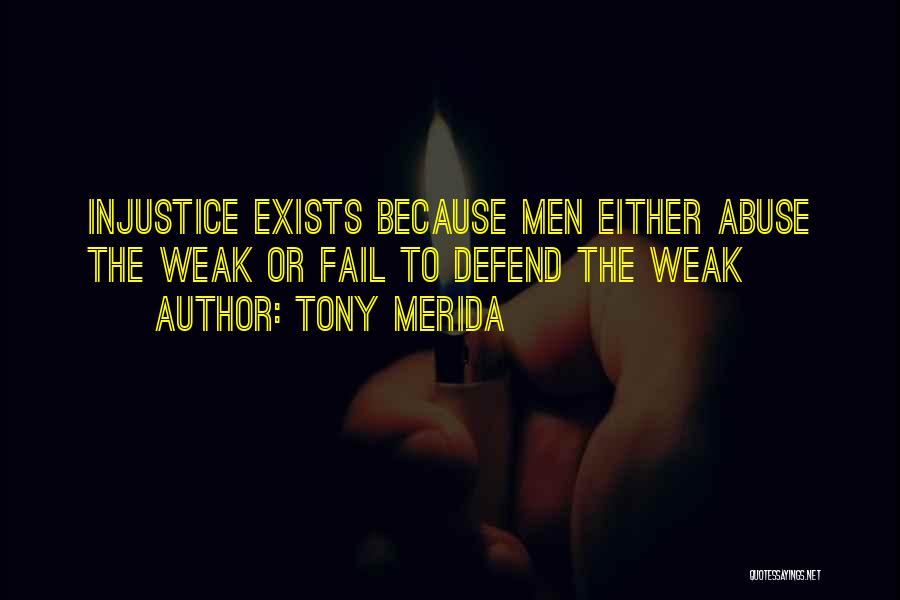 Tony Merida Quotes: Injustice Exists Because Men Either Abuse The Weak Or Fail To Defend The Weak