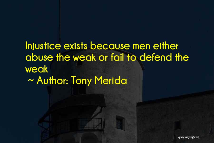 Tony Merida Quotes: Injustice Exists Because Men Either Abuse The Weak Or Fail To Defend The Weak