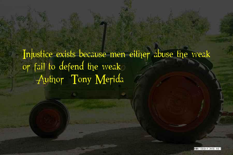 Tony Merida Quotes: Injustice Exists Because Men Either Abuse The Weak Or Fail To Defend The Weak