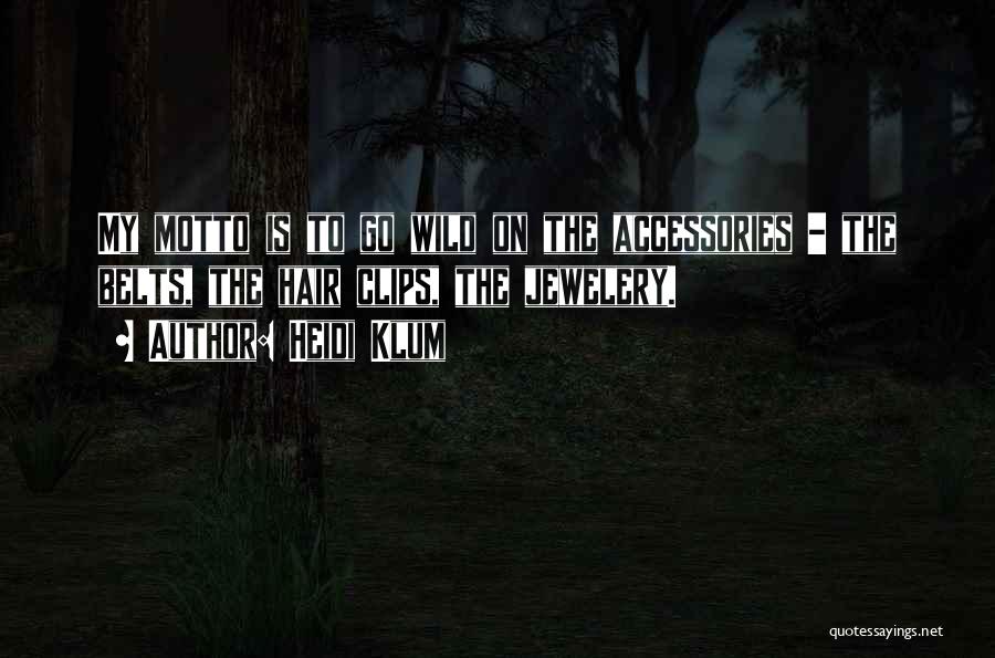 Heidi Klum Quotes: My Motto Is To Go Wild On The Accessories - The Belts, The Hair Clips, The Jewelery.