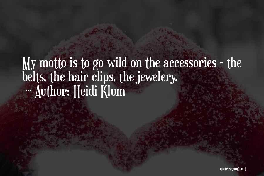 Heidi Klum Quotes: My Motto Is To Go Wild On The Accessories - The Belts, The Hair Clips, The Jewelery.