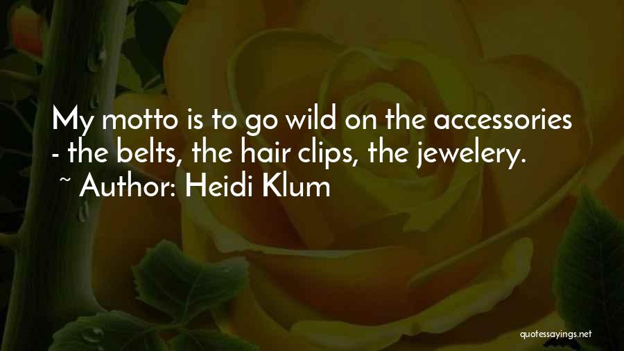 Heidi Klum Quotes: My Motto Is To Go Wild On The Accessories - The Belts, The Hair Clips, The Jewelery.