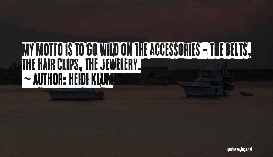 Heidi Klum Quotes: My Motto Is To Go Wild On The Accessories - The Belts, The Hair Clips, The Jewelery.