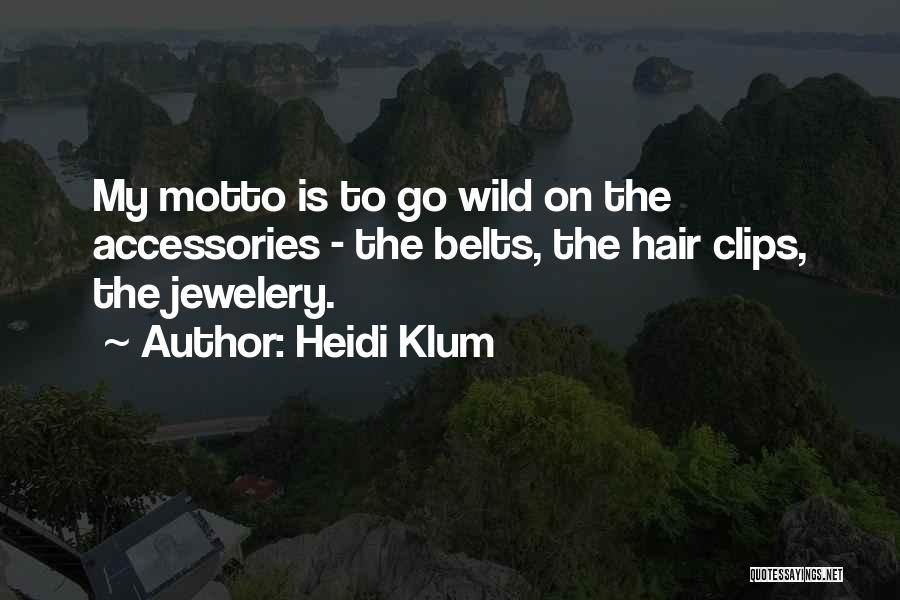 Heidi Klum Quotes: My Motto Is To Go Wild On The Accessories - The Belts, The Hair Clips, The Jewelery.