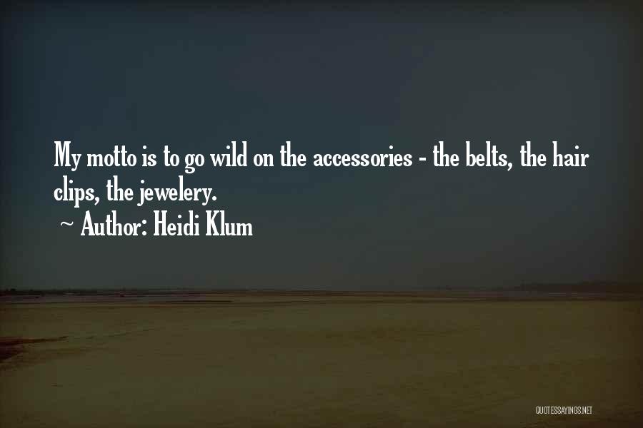 Heidi Klum Quotes: My Motto Is To Go Wild On The Accessories - The Belts, The Hair Clips, The Jewelery.