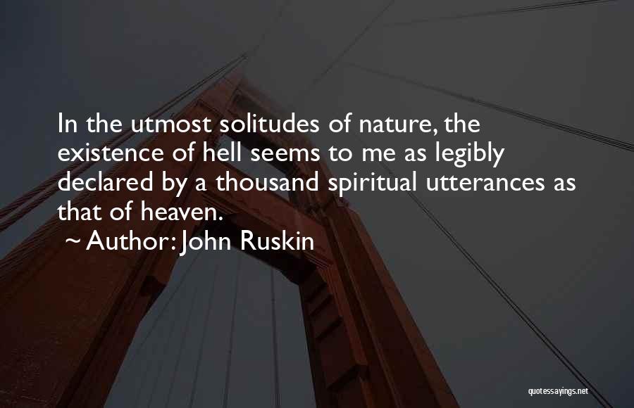 John Ruskin Quotes: In The Utmost Solitudes Of Nature, The Existence Of Hell Seems To Me As Legibly Declared By A Thousand Spiritual