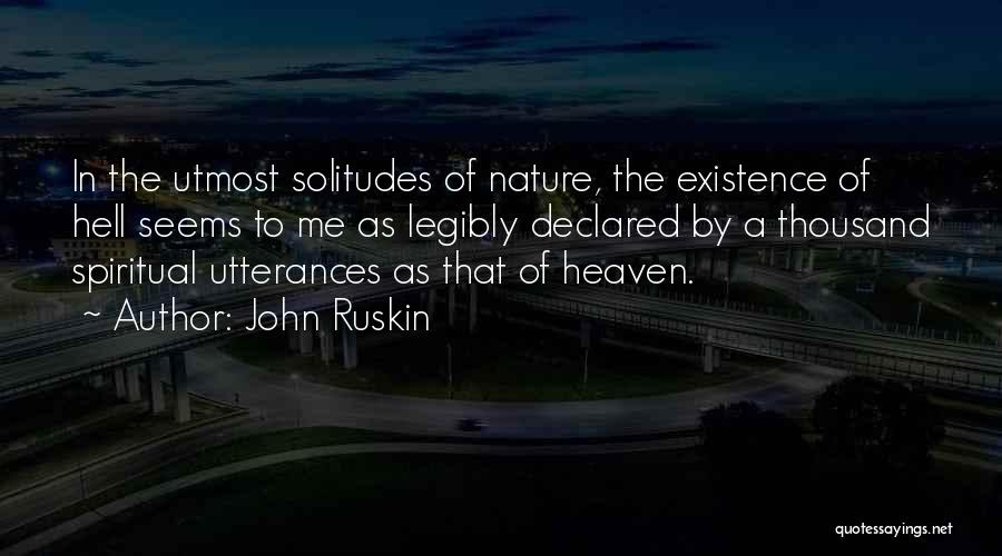 John Ruskin Quotes: In The Utmost Solitudes Of Nature, The Existence Of Hell Seems To Me As Legibly Declared By A Thousand Spiritual