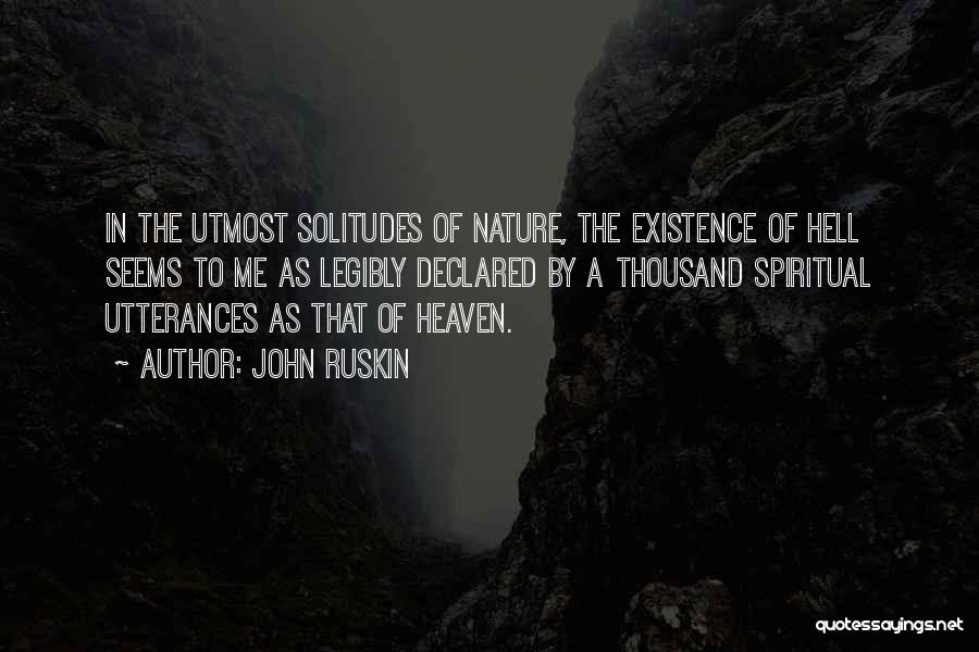 John Ruskin Quotes: In The Utmost Solitudes Of Nature, The Existence Of Hell Seems To Me As Legibly Declared By A Thousand Spiritual