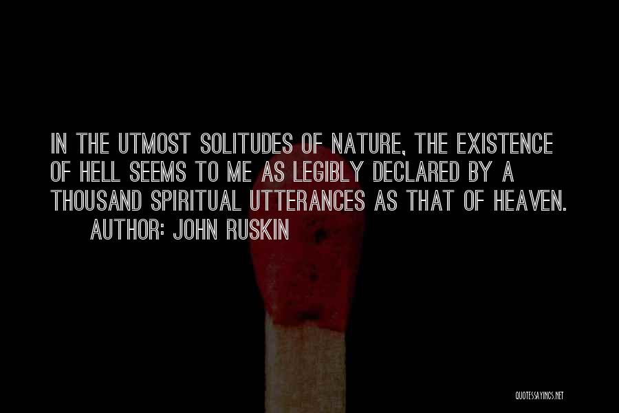 John Ruskin Quotes: In The Utmost Solitudes Of Nature, The Existence Of Hell Seems To Me As Legibly Declared By A Thousand Spiritual