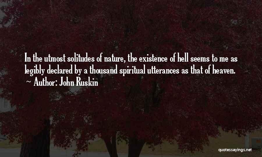 John Ruskin Quotes: In The Utmost Solitudes Of Nature, The Existence Of Hell Seems To Me As Legibly Declared By A Thousand Spiritual
