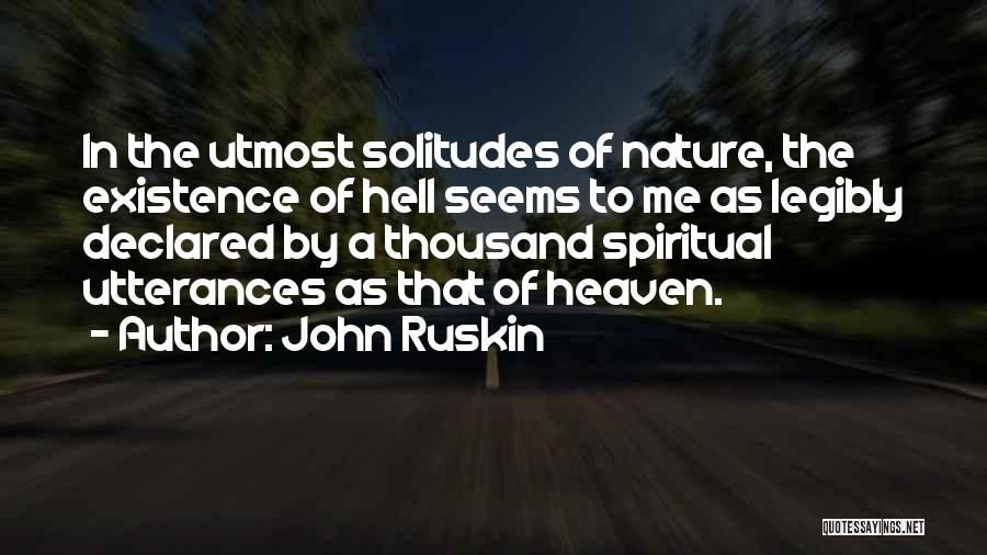 John Ruskin Quotes: In The Utmost Solitudes Of Nature, The Existence Of Hell Seems To Me As Legibly Declared By A Thousand Spiritual