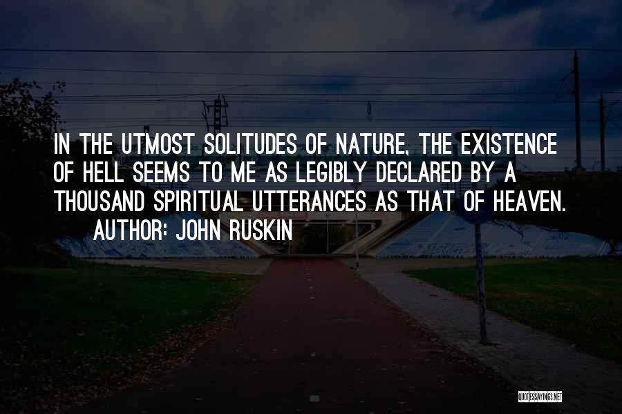 John Ruskin Quotes: In The Utmost Solitudes Of Nature, The Existence Of Hell Seems To Me As Legibly Declared By A Thousand Spiritual
