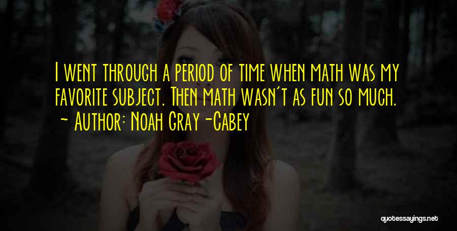 Noah Gray-Cabey Quotes: I Went Through A Period Of Time When Math Was My Favorite Subject. Then Math Wasn't As Fun So Much.