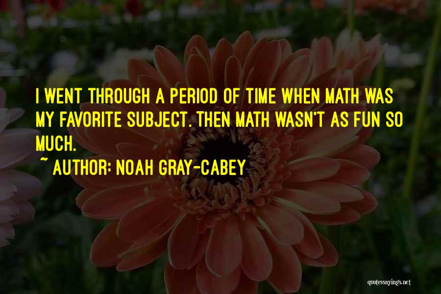 Noah Gray-Cabey Quotes: I Went Through A Period Of Time When Math Was My Favorite Subject. Then Math Wasn't As Fun So Much.