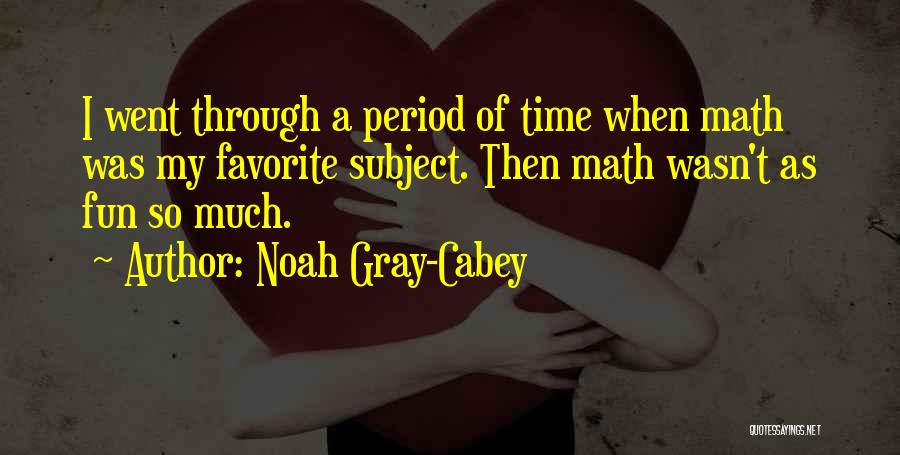 Noah Gray-Cabey Quotes: I Went Through A Period Of Time When Math Was My Favorite Subject. Then Math Wasn't As Fun So Much.