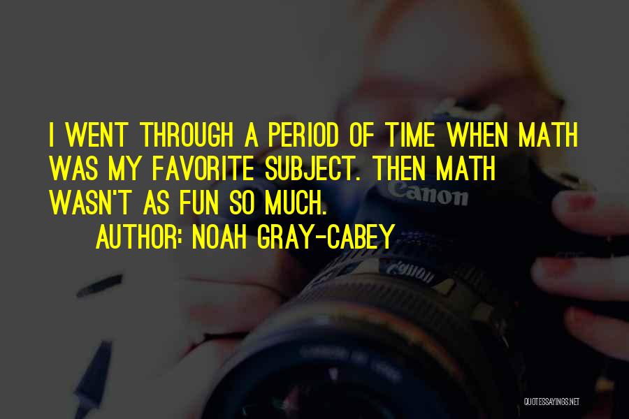 Noah Gray-Cabey Quotes: I Went Through A Period Of Time When Math Was My Favorite Subject. Then Math Wasn't As Fun So Much.