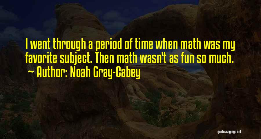 Noah Gray-Cabey Quotes: I Went Through A Period Of Time When Math Was My Favorite Subject. Then Math Wasn't As Fun So Much.