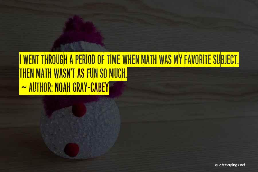 Noah Gray-Cabey Quotes: I Went Through A Period Of Time When Math Was My Favorite Subject. Then Math Wasn't As Fun So Much.