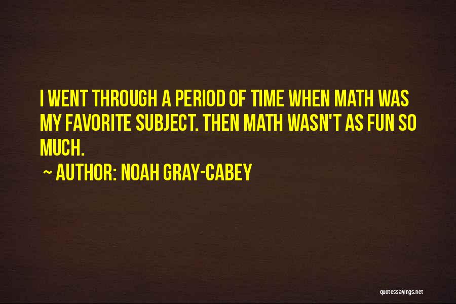 Noah Gray-Cabey Quotes: I Went Through A Period Of Time When Math Was My Favorite Subject. Then Math Wasn't As Fun So Much.