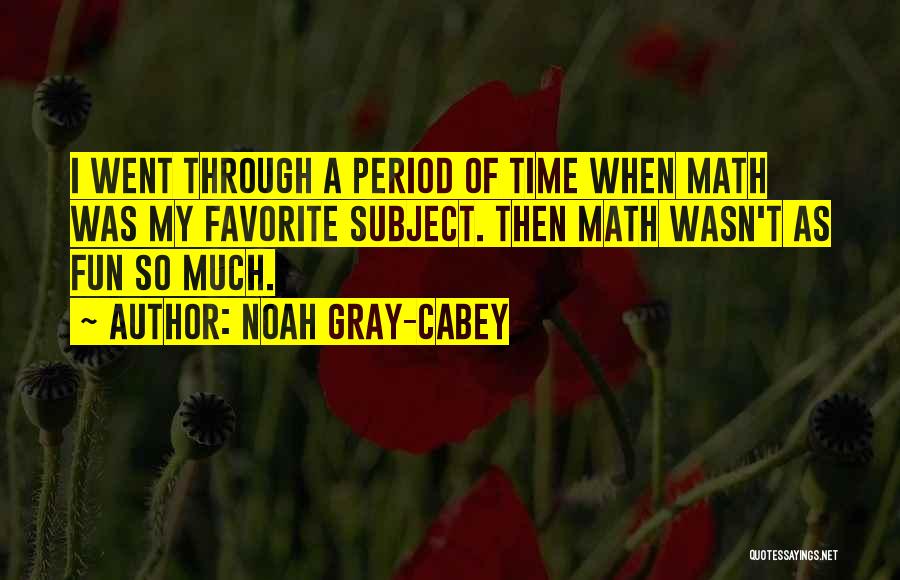 Noah Gray-Cabey Quotes: I Went Through A Period Of Time When Math Was My Favorite Subject. Then Math Wasn't As Fun So Much.