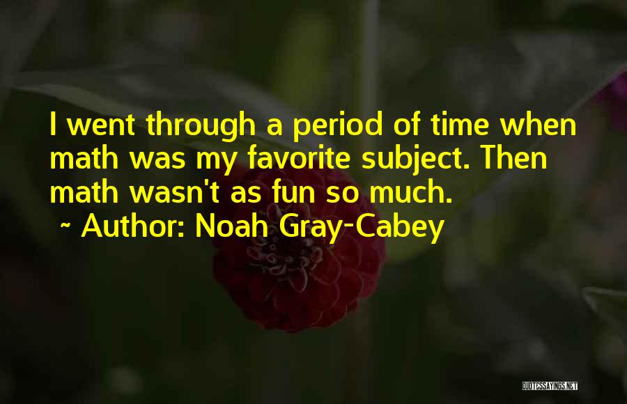 Noah Gray-Cabey Quotes: I Went Through A Period Of Time When Math Was My Favorite Subject. Then Math Wasn't As Fun So Much.