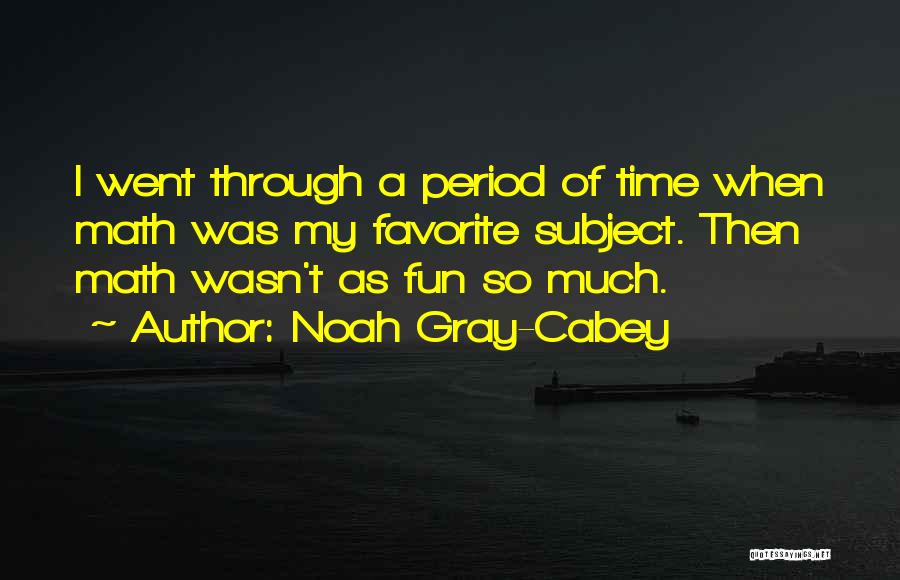 Noah Gray-Cabey Quotes: I Went Through A Period Of Time When Math Was My Favorite Subject. Then Math Wasn't As Fun So Much.