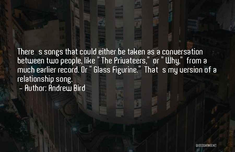 Andrew Bird Quotes: There's Songs That Could Either Be Taken As A Conversation Between Two People, Like The Privateers, Or Why, From A