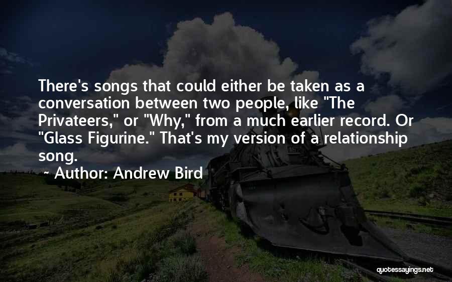 Andrew Bird Quotes: There's Songs That Could Either Be Taken As A Conversation Between Two People, Like The Privateers, Or Why, From A