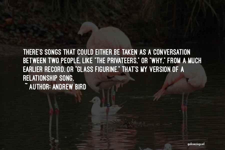 Andrew Bird Quotes: There's Songs That Could Either Be Taken As A Conversation Between Two People, Like The Privateers, Or Why, From A