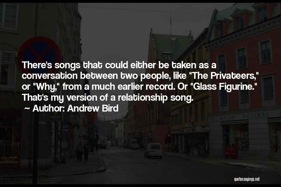 Andrew Bird Quotes: There's Songs That Could Either Be Taken As A Conversation Between Two People, Like The Privateers, Or Why, From A