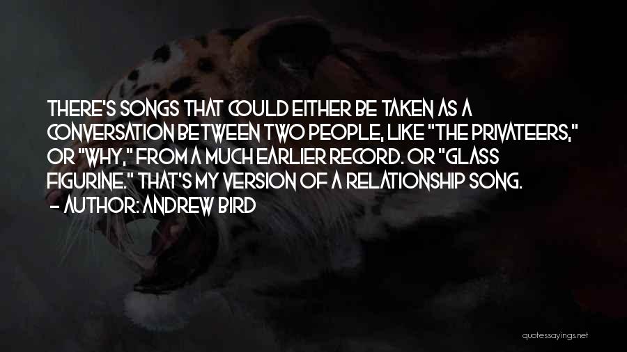 Andrew Bird Quotes: There's Songs That Could Either Be Taken As A Conversation Between Two People, Like The Privateers, Or Why, From A