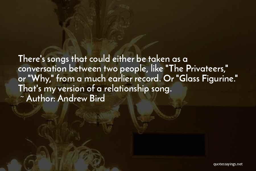 Andrew Bird Quotes: There's Songs That Could Either Be Taken As A Conversation Between Two People, Like The Privateers, Or Why, From A