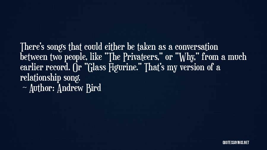 Andrew Bird Quotes: There's Songs That Could Either Be Taken As A Conversation Between Two People, Like The Privateers, Or Why, From A